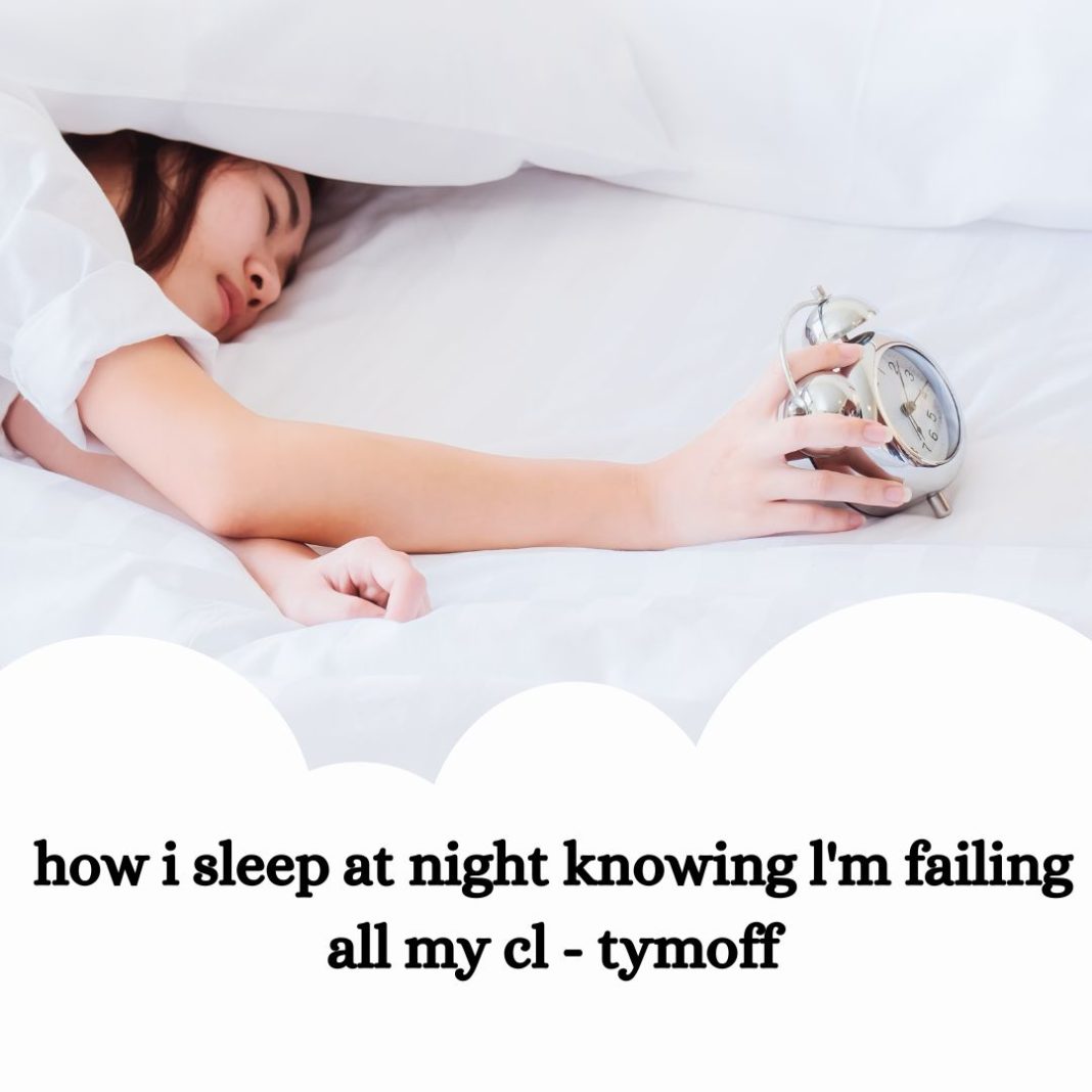 how i sleep at night knowing l'm failing all my cl - tymoff
